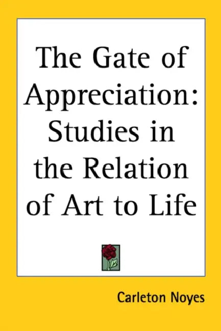 The Gate of Appreciation: Studies in the Relation of Art to Life by Carleton Noyes