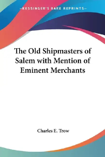 The Old Shipmasters of Salem with Mention of Eminent Merchants by Charles E. Trow