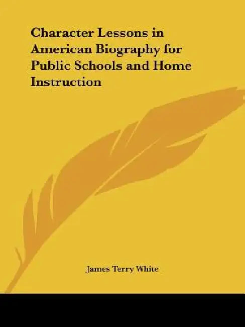 Character Lessons in American Biography for Public Schools and Home Instruction by James Terry White