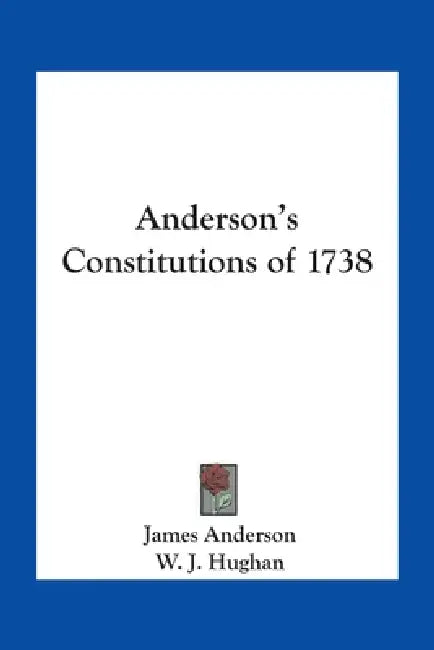 Anderson's Constitutions of 1738 by James Anderson, W. J. Hughan