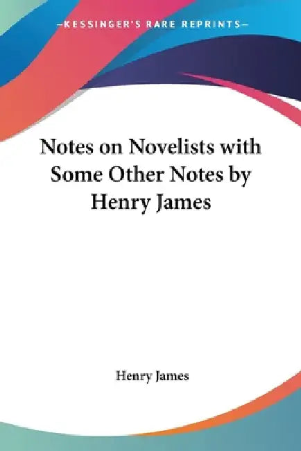 Notes on Novelists with Some Other Notes by Henry James by Henry James