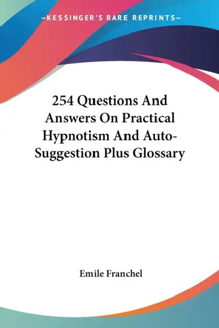 254 Questions And Answers On Practical Hypnotism And Auto-Suggestion Plus Glossary by Emile Franchel
