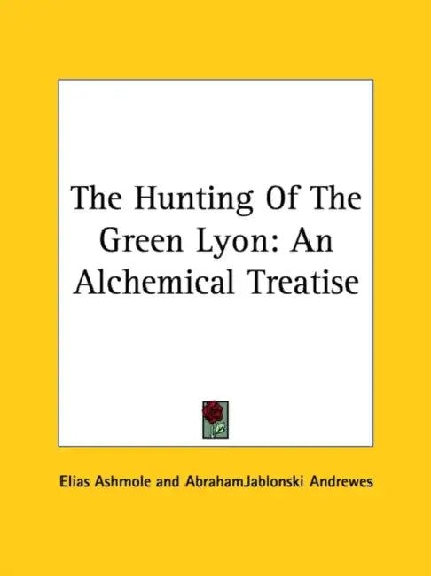 The Hunting Of The Green Lyon: An Alchemical Treatise by Elias Ashmole, Abrahamjablonski Andrewes