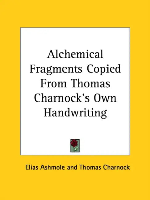 Alchemical Fragments Copied From Thomas Charnock's Own Handwriting by Elias Ashmole, Thomas Charnock