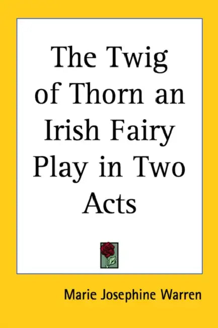 The Twig of Thorn: An Irish Fairy Play in Two Acts by Marie Josephine Warren
