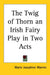 The Twig of Thorn: An Irish Fairy Play in Two Acts by Marie Josephine Warren
