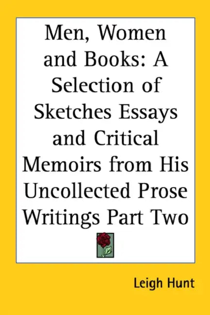 Men, Women and Books: A Selection of Sketches Essays and Critical Memoirs from His Uncollected Prose Writings Part Two by Leigh Hunt