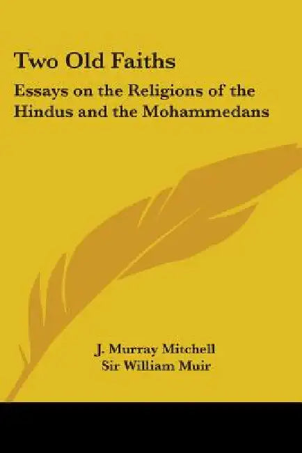 Two Old Faiths: Essays on the Religions of the Hindus and the Mohammedans by J. Murray Mitchell, William Muir