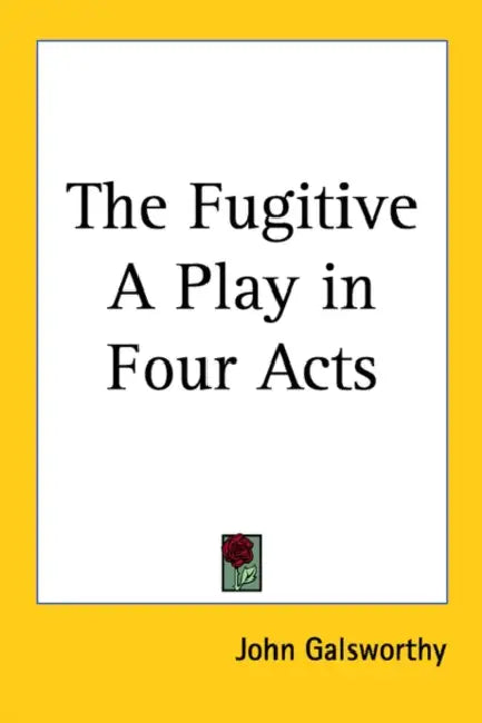 The Fugitive: A Play in Four Acts by John Galsworthy