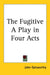 The Fugitive: A Play in Four Acts by John Galsworthy