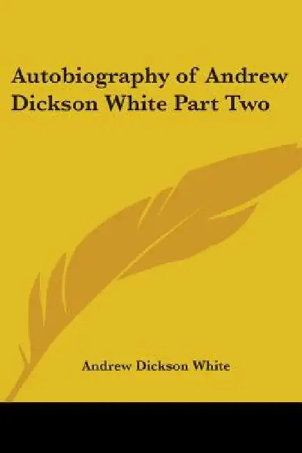 Autobiography of Andrew Dickson White Part Two by Andrew Dickson White