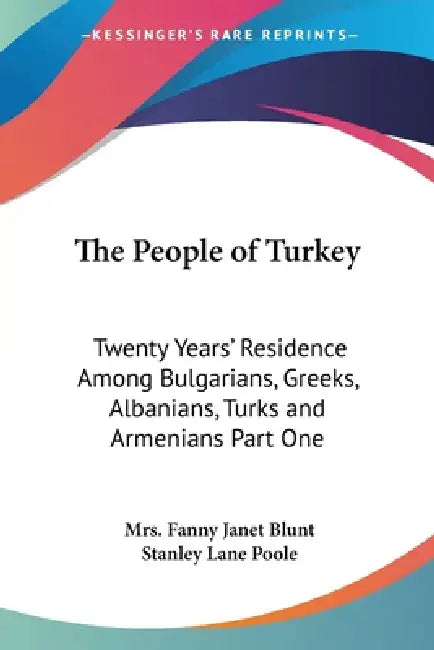 The People of Turkey: Twenty Years' Residence Among Bulgarians, Greeks, Albanians, Turks and Armenians Part One by Fanny Janet Blunt, Stanley Lane Poole