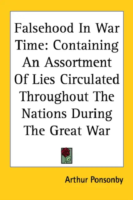 Falsehood In War Time: Containing An Assortment Of Lies Circulated Throughout The Nations During The Great War by Arthur Ponsonby