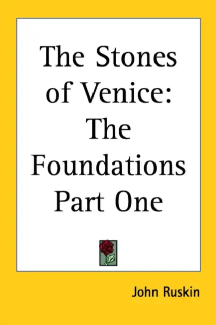 The Stones of Venice: The Foundations Part One by John Ruskin