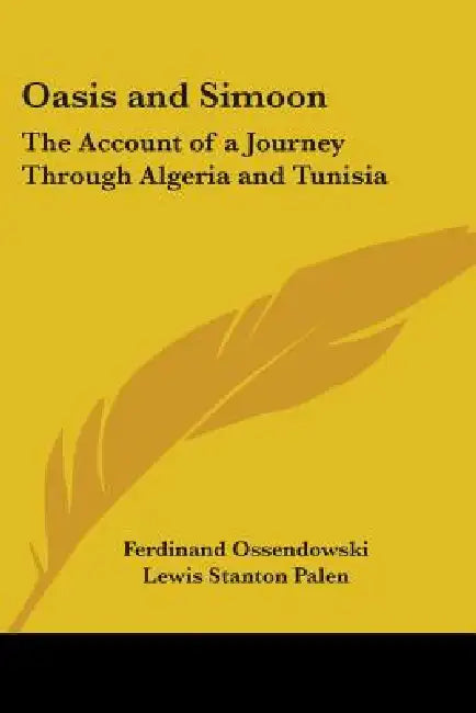 Oasis and Simoon: The Account of a Journey Through Algeria and Tunisia by Ferdinand Ossendowski, Lewis Stanton Palen