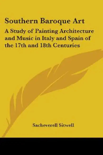 Southern Baroque Art: A Study of Painting Architecture and Music in Italy and Spain of the 17th and 18th Centuries by Sacheverell Sitwell