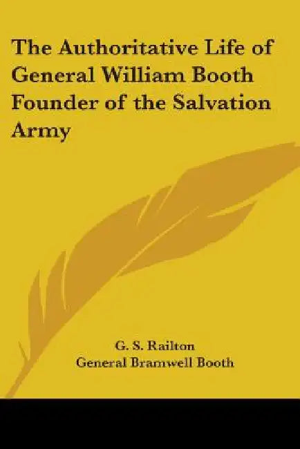 The Authoritative Life of General William Booth, Founder of the Salvation Army by G. S. Railton, General Bramwell Booth