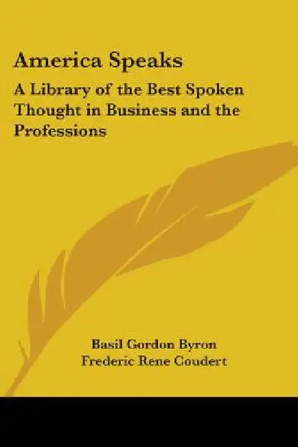 America Speaks: A Library of the Best Spoken Thought in Business and the Professions by Basil Gordon Byron, Frederic Rene Coudert