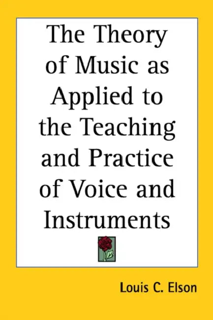 The Theory of Music as Applied to the Teaching and Practice of Voice and Instruments by Louis C. Elson