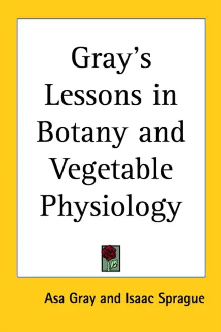 Gray's Lessons in Botany and Vegetable Physiology by Asa Gray, Isaac Sprague