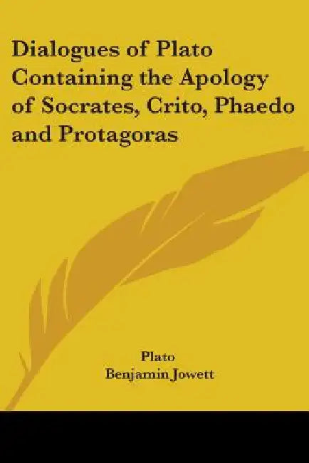 Dialogues of Plato Containing the Apology of Socrates, Crito, Phaedo and Protagoras by Plato, Benjamin Jowett
