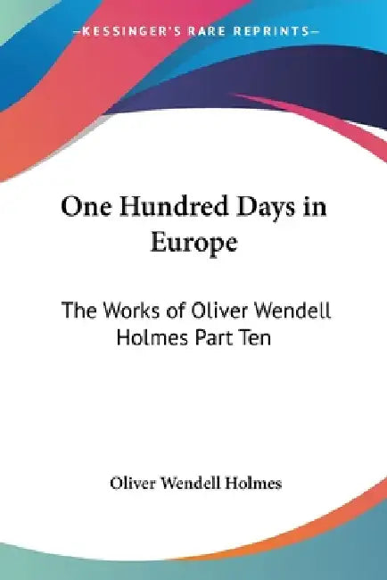 One Hundred Days in Europe: The Works of Oliver Wendell Holmes Part Ten by Oliver Wendell Holmes