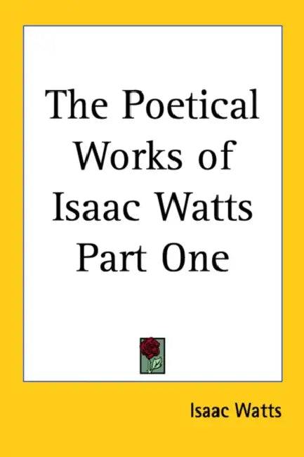 The Poetical Works of Isaac Watts Part One by Isaac Watts