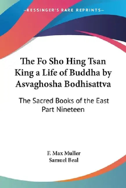 The Fo Sho Hing Tsan King a Life of Buddha by Asvaghosha Bodhisattva: The Sacred Books of the East Part Nineteen by F. Max Muller, Samuel Beal