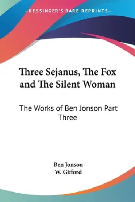 Three Sejanus, The Fox and The Silent Woman: The Works of Ben Jonson Part Three by Ben Jonson, W. Gifford