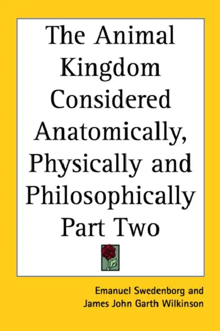 The Animal Kingdom Considered Anatomically, Physically and Philosophically Part Two by Emanuel Swedenborg, James John Garth Wilkinson