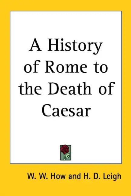 A History of Rome to the Death of Caesar by W. W. How, H. D. Leigh