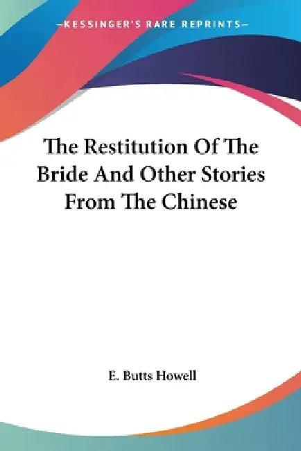 The Restitution Of The Bride And Other Stories From The Chinese by E. Butts Howell