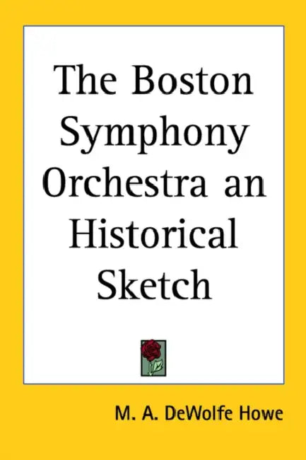 The Boston Symphony Orchestra: An Historical Sketch by M. A. DeWolfe Howe