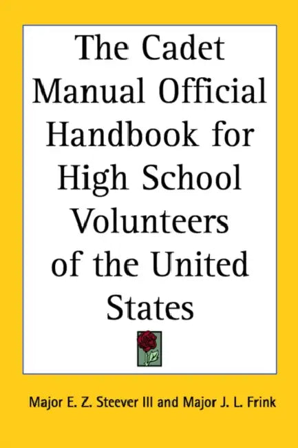 The Cadet Manual Official Handbook for High School Volunteers of the United States by III Steever Major E. Z., Major J. L. Frink
