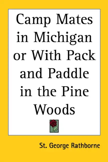 Camp Mates in Michigan or With Pack and Paddle in the Pine Woods by St George Rathborne