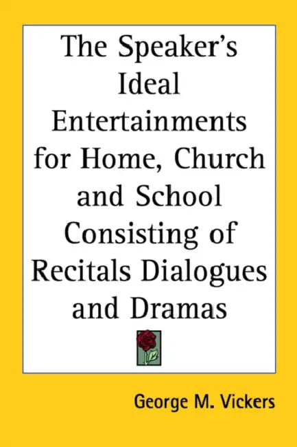 The Speaker's Ideal Entertainments for Home, Church and School Consisting of Recitals Dialogues and Dramas by George M. Vickers