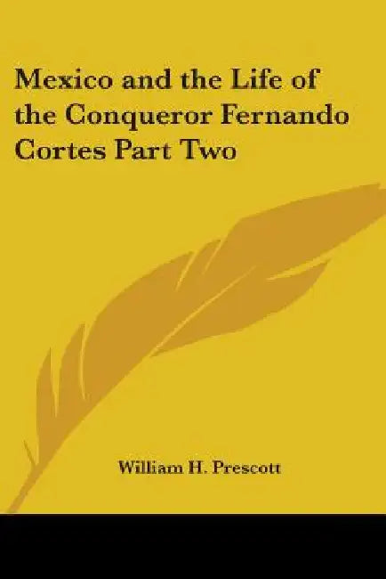 Mexico and the Life of the Conqueror Fernando Cortes Part Two by William H. Prescott