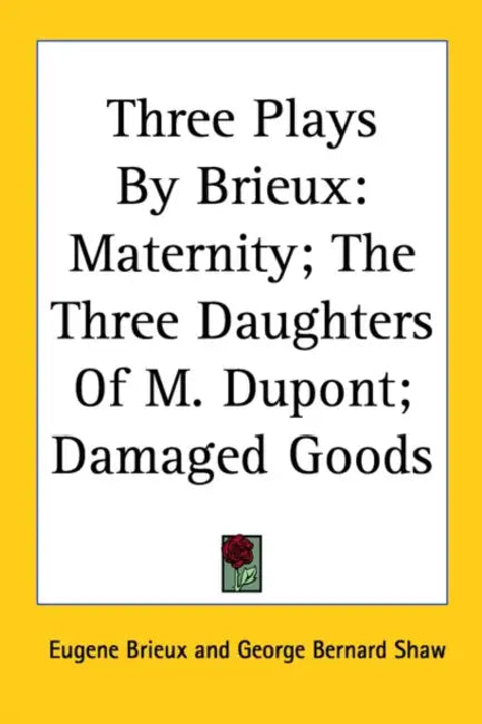 Three Plays By Brieux: Maternity; The Three Daughters Of M. Dupont; Damaged Goods by Eugene Brieux, George Bernard Shaw