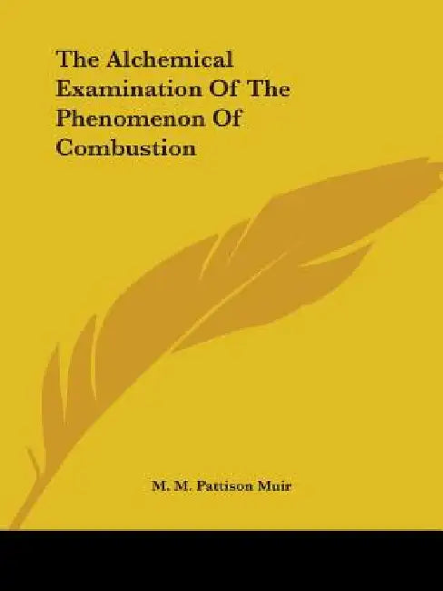 The Alchemical Examination Of The Phenomenon Of Combustion by M. M. Pattison Muir