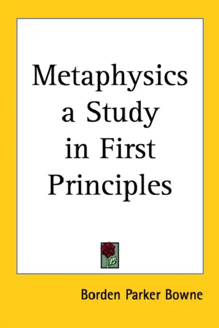Metaphysics: A Study in First Principles by Borden Parker Bowne