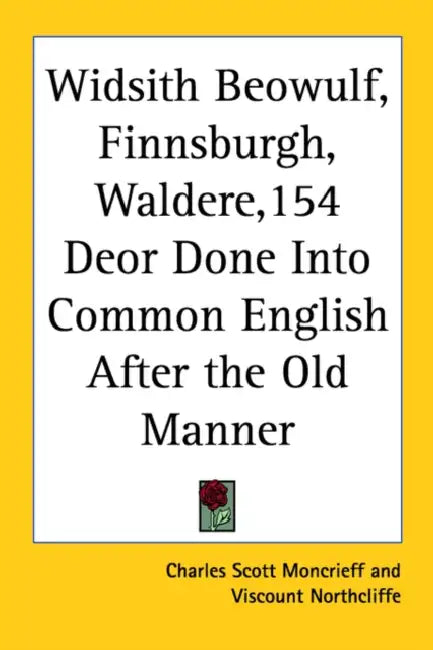 Widsith Beowulf, Finnsburgh, Waldere,154 Deor Done Into Common English After the Old Manner by Charles Scott Moncrieff, Viscount Northcliffe