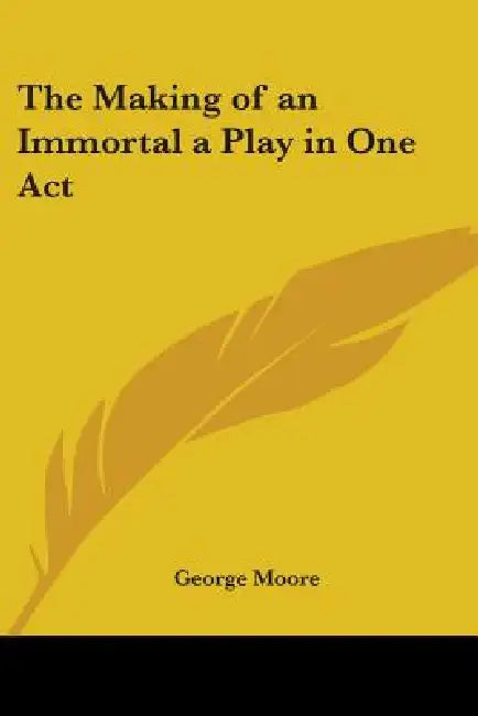 The Making of an Immortal a Play in One Act by George Moore
