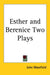 Esther and Berenice: Two Plays by John Masefield
