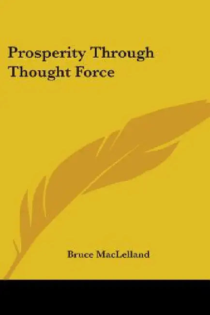 Prosperity Through Thought Force by Bruce Maclelland