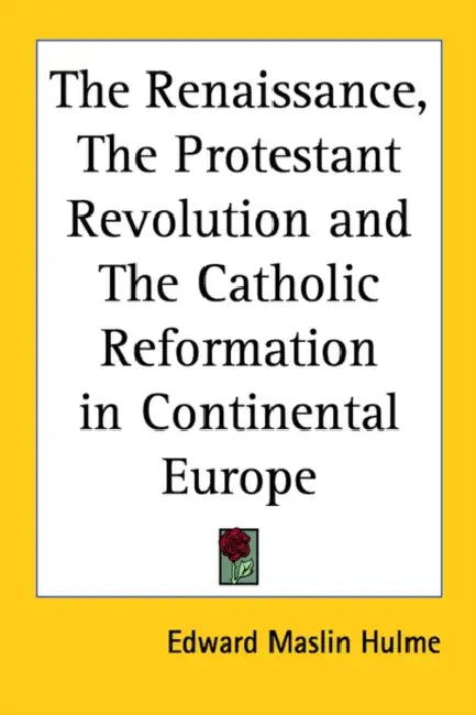 The Renaissance, The Protestant Revolution and The Catholic Reformation in Continental Europe by Edward Maslin Hulme