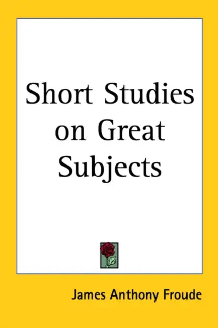 Short Studies on Great Subjects by James Anthony Froude