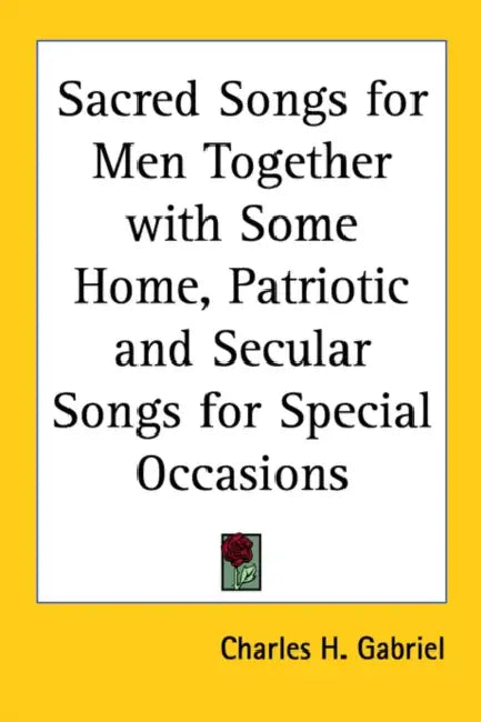Sacred Songs for Men: Together with Some Home, Patriotic and Secular Songs for Special Occasions by Charles H. Gabriel