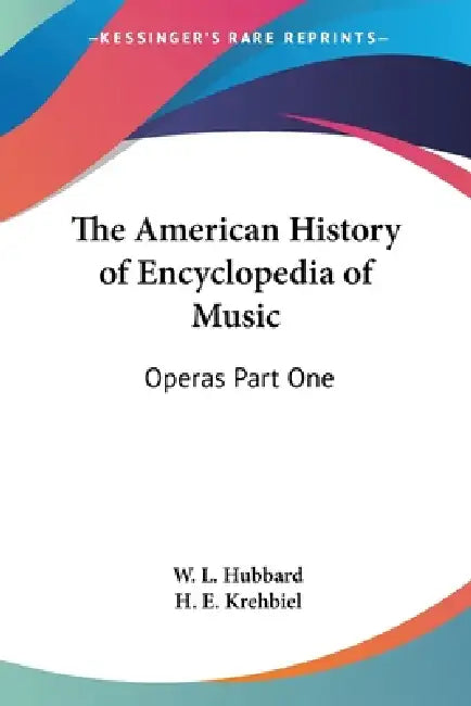The American History of Encyclopedia of Music: Operas Part One by W. L. Hubbard, H. E. Krehbiel