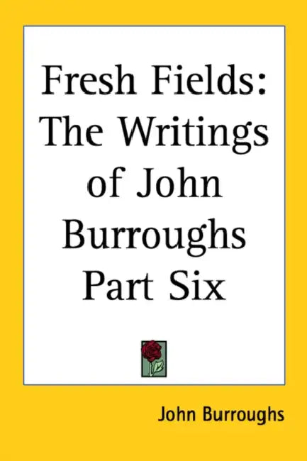 Fresh Fields: The Writings of John Burroughs Part Six by John Burroughs