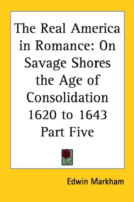 The Real America in Romance: On Savage Shores the Age of Consolidation 1620 to 1643 Part Five by Edwin Markham